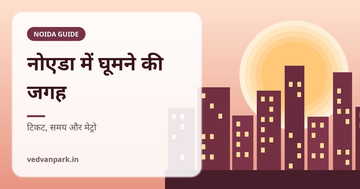 नोएडा में घूमने की जगह 2026: टिकट, समय और मेट्रो के साथ 10 बेहतरीन जगहें